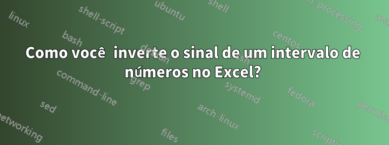 Como você inverte o sinal de um intervalo de números no Excel?