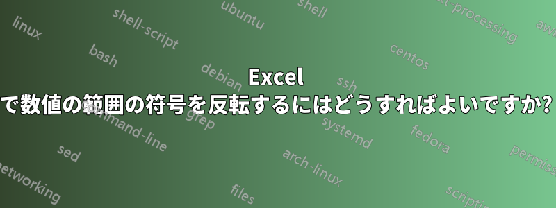 Excel で数値の範囲の符号を反転するにはどうすればよいですか?