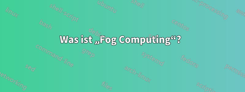 Was ist „Fog Computing“? 