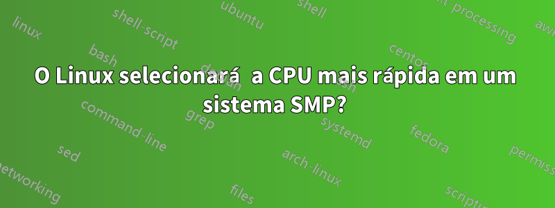 O Linux selecionará a CPU mais rápida em um sistema SMP?