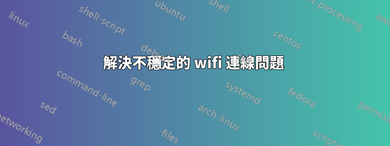 解決不穩定的 wifi 連線問題