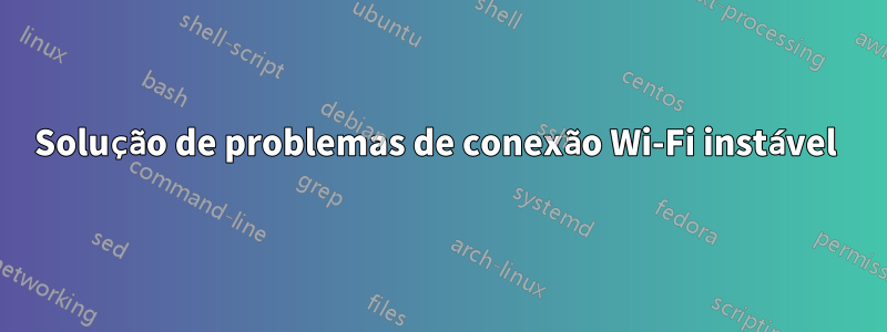 Solução de problemas de conexão Wi-Fi instável 