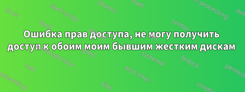 Ошибка прав доступа, не могу получить доступ к обоим моим бывшим жестким дискам