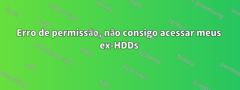 Erro de permissão, não consigo acessar meus ex-HDDs