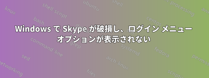 Windows で Skype が破損し、ログイン メニュー オプションが表示されない