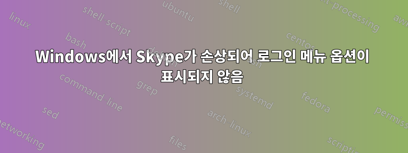 Windows에서 Skype가 손상되어 로그인 메뉴 옵션이 표시되지 않음