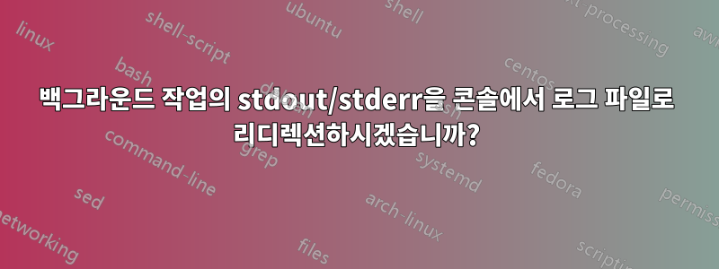 백그라운드 작업의 stdout/stderr을 콘솔에서 로그 파일로 리디렉션하시겠습니까?