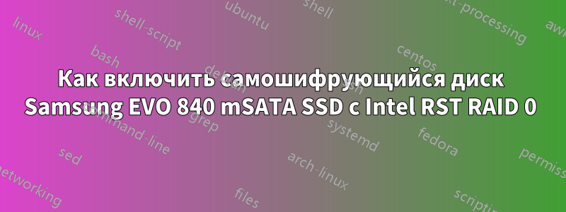 Как включить самошифрующийся диск Samsung EVO 840 mSATA SSD с Intel RST RAID 0