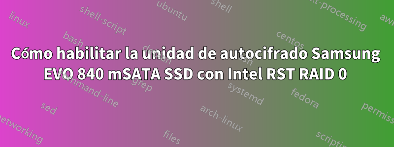 Cómo habilitar la unidad de autocifrado Samsung EVO 840 mSATA SSD con Intel RST RAID 0