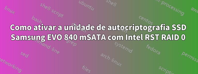 Como ativar a unidade de autocriptografia SSD Samsung EVO 840 mSATA com Intel RST RAID 0