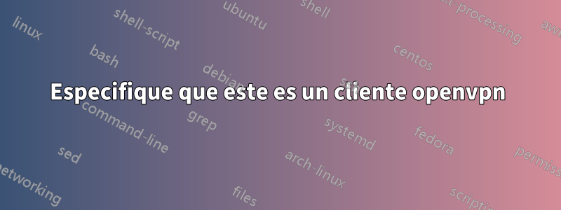 Especifique que este es un cliente openvpn