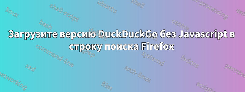 Загрузите версию DuckDuckGo без Javascript в строку поиска Firefox