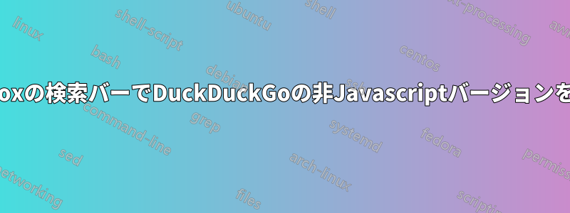 Firefoxの検索バーでDuckDuckGoの非Javascriptバージョンを入手