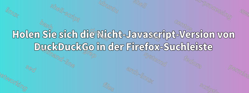 Holen Sie sich die Nicht-Javascript-Version von DuckDuckGo in der Firefox-Suchleiste