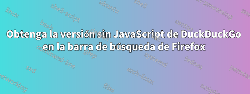 Obtenga la versión sin JavaScript de DuckDuckGo en la barra de búsqueda de Firefox