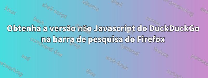 Obtenha a versão não Javascript do DuckDuckGo na barra de pesquisa do Firefox