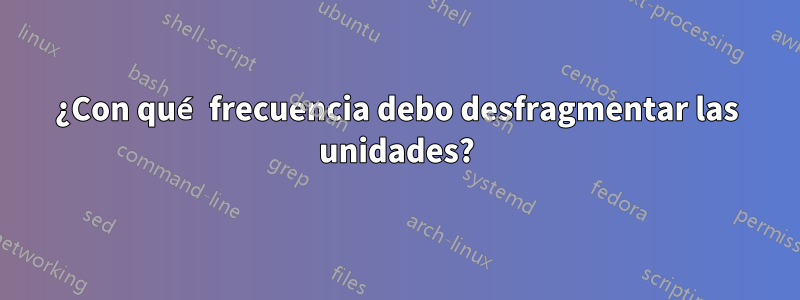 ¿Con qué frecuencia debo desfragmentar las unidades?