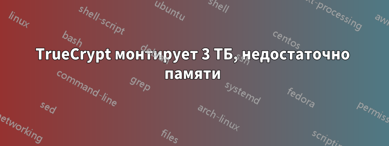 TrueCrypt монтирует 3 ТБ, недостаточно памяти