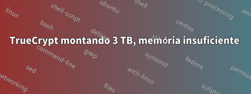 TrueCrypt montando 3 TB, memória insuficiente