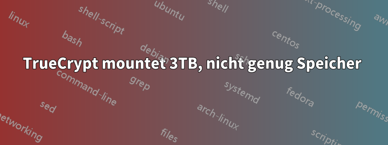 TrueCrypt mountet 3TB, nicht genug Speicher