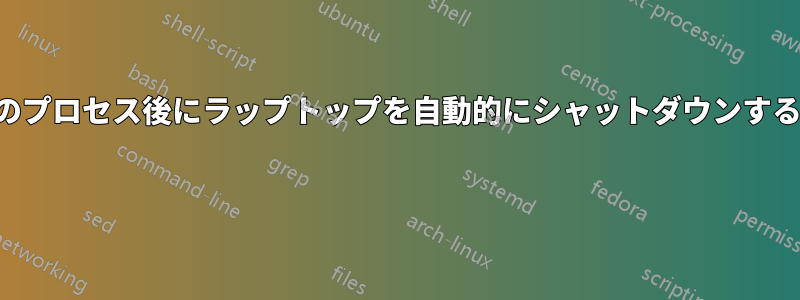 特定のプロセス後にラップトップを自動的にシャットダウンする方法 