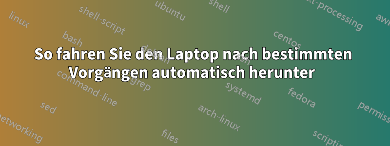 So fahren Sie den Laptop nach bestimmten Vorgängen automatisch herunter 