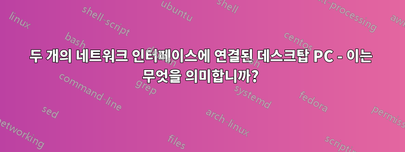 두 개의 네트워크 인터페이스에 연결된 데스크탑 PC - 이는 무엇을 의미합니까?