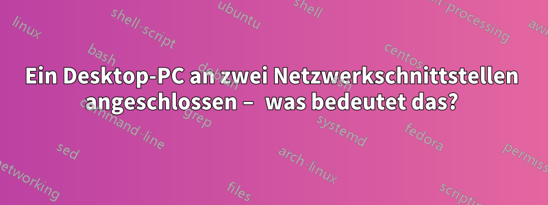 Ein Desktop-PC an zwei Netzwerkschnittstellen angeschlossen – was bedeutet das?