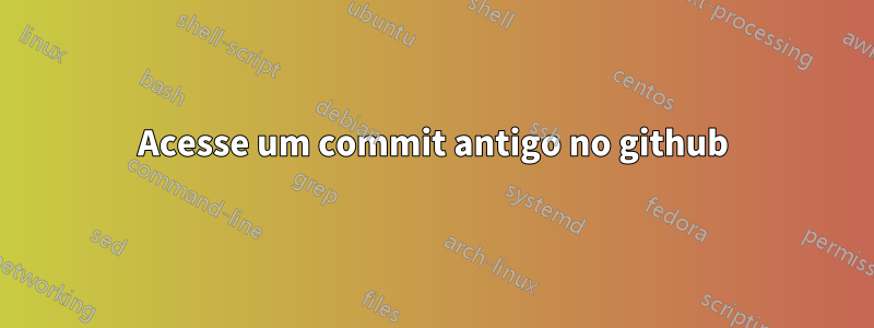 Acesse um commit antigo no github