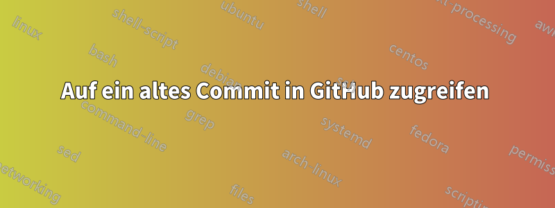 Auf ein altes Commit in GitHub zugreifen