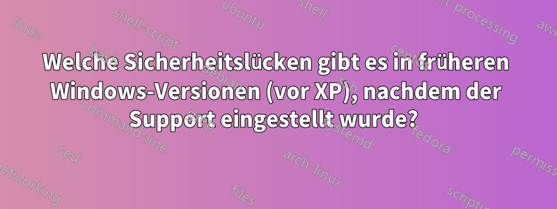 Welche Sicherheitslücken gibt es in früheren Windows-Versionen (vor XP), nachdem der Support eingestellt wurde? 