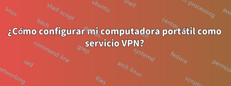 ¿Cómo configurar mi computadora portátil como servicio VPN?