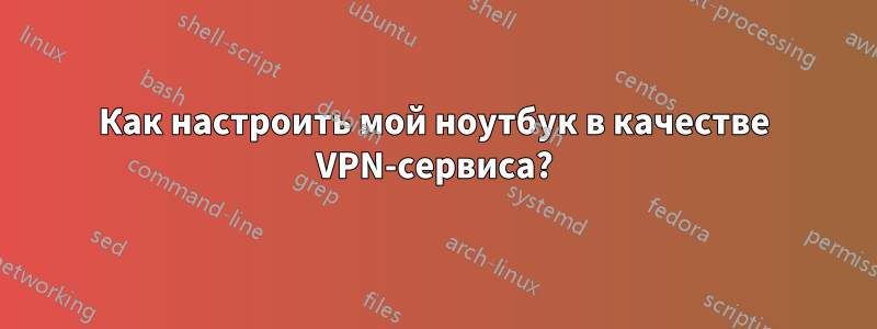 Как настроить мой ноутбук в качестве VPN-сервиса?