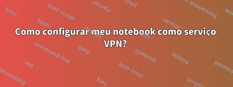 Como configurar meu notebook como serviço VPN?