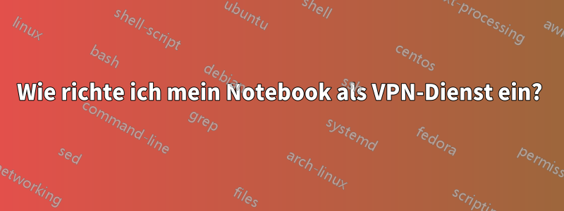 Wie richte ich mein Notebook als VPN-Dienst ein?