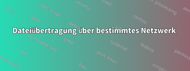 Dateiübertragung über bestimmtes Netzwerk