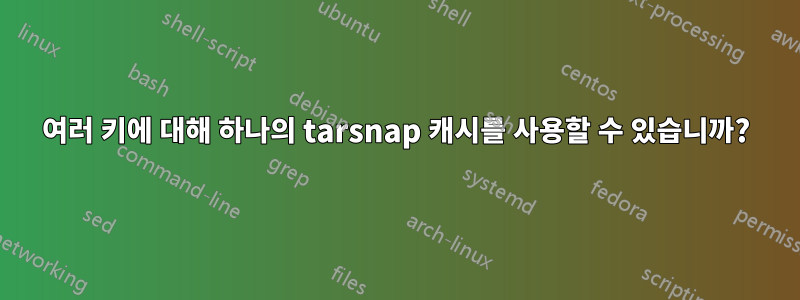 여러 키에 대해 하나의 tarsnap 캐시를 사용할 수 있습니까?