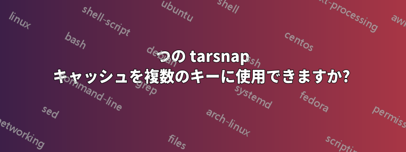 1 つの tarsnap キャッシュを複数のキーに使用できますか?