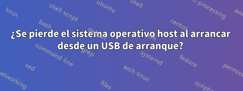 ¿Se pierde el sistema operativo host al arrancar desde un USB de arranque?