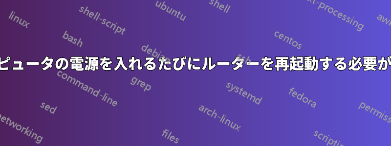 コンピュータの電源を入れるたびにルーターを再起動する必要がある