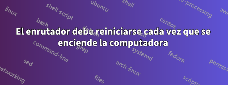 El enrutador debe reiniciarse cada vez que se enciende la computadora