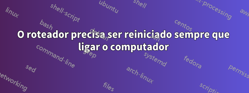 O roteador precisa ser reiniciado sempre que ligar o computador