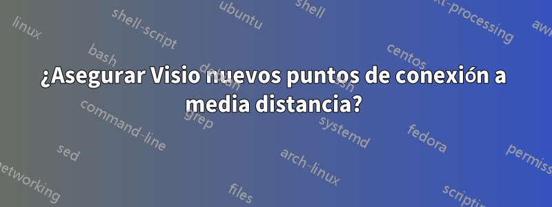 ¿Asegurar Visio nuevos puntos de conexión a media distancia?