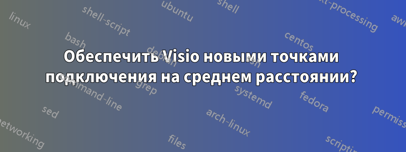 Обеспечить Visio новыми точками подключения на среднем расстоянии?