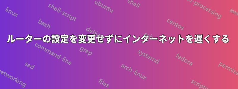 ルーターの設定を変更せずにインターネットを遅くする