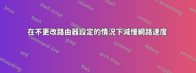 在不更改路由器設定的情況下減慢網路速度