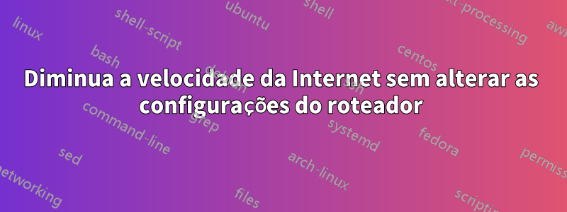 Diminua a velocidade da Internet sem alterar as configurações do roteador