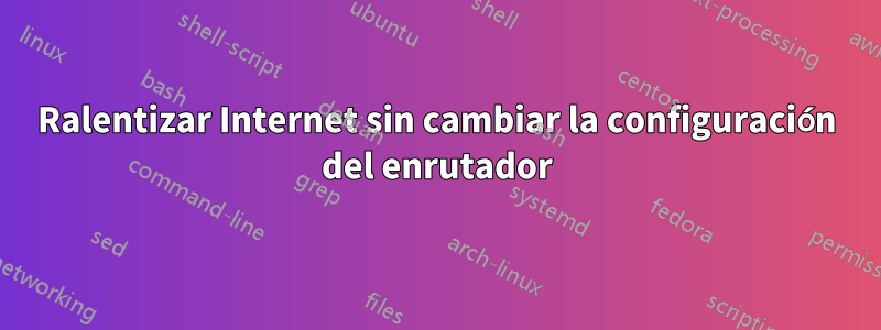 Ralentizar Internet sin cambiar la configuración del enrutador