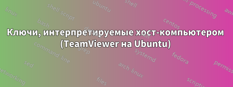 Ключи, интерпретируемые хост-компьютером (TeamViewer на Ubuntu)