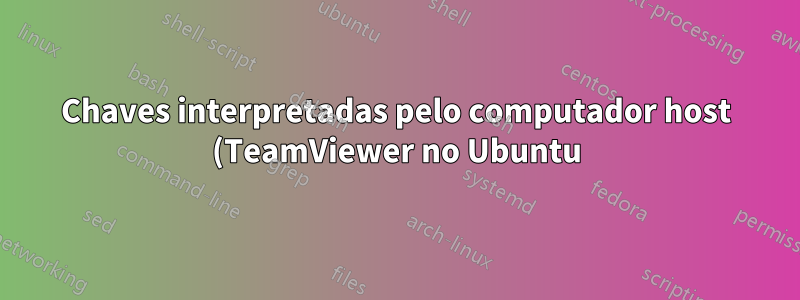 Chaves interpretadas pelo computador host (TeamViewer no Ubuntu)